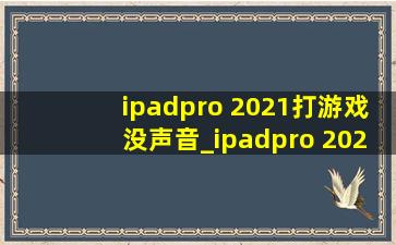 ipadpro 2021打游戏没声音_ipadpro 2021打游戏